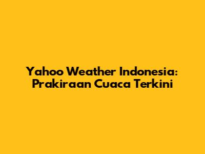 Yahoo Weather Indonesia: Prakiraan Cuaca Terkini