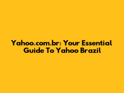 Yahoo.com.br: Your Essential Guide To Yahoo Brazil