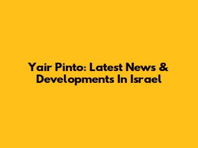 Yair Pinto: Latest News & Developments In Israel