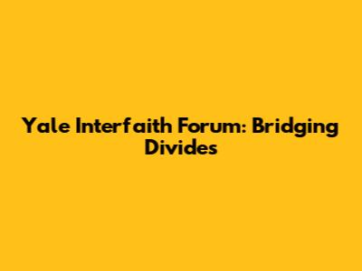 Yale Interfaith Forum: Bridging Divides