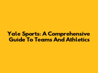 Yale Sports: A Comprehensive Guide To Teams And Athletics