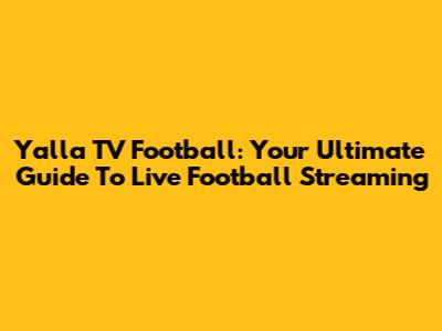 Yalla TV Football: Your Ultimate Guide To Live Football Streaming