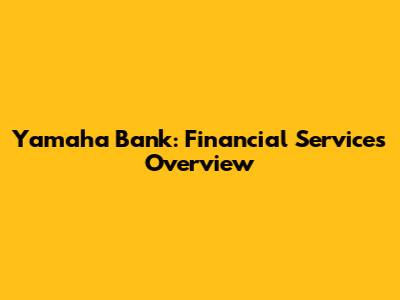 Yamaha Bank: Financial Services Overview