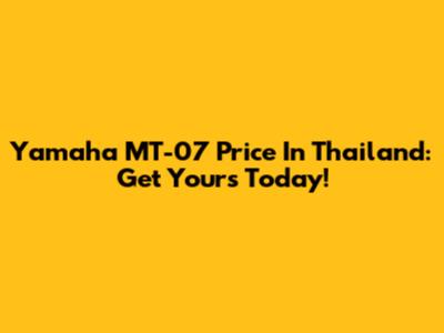 Yamaha MT-07 Price In Thailand: Get Yours Today!