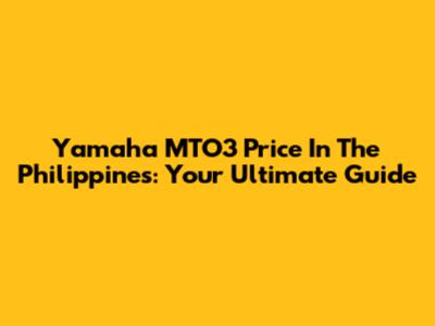 Yamaha MTO3 Price In The Philippines: Your Ultimate Guide