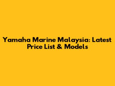 Yamaha Marine Malaysia: Latest Price List & Models