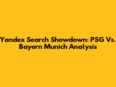 Yandex Search Showdown: PSG Vs. Bayern Munich Analysis