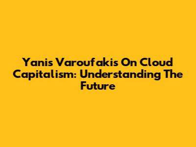 Yanis Varoufakis On Cloud Capitalism: Understanding The Future