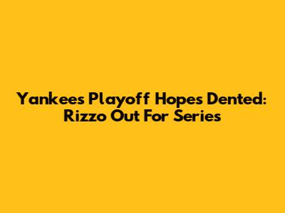 Yankees' Playoff Hopes Dented: Rizzo Out For Series