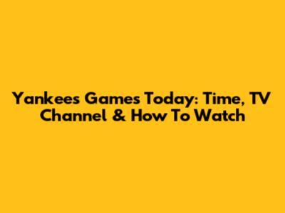 Yankees Games Today: Time, TV Channel & How To Watch