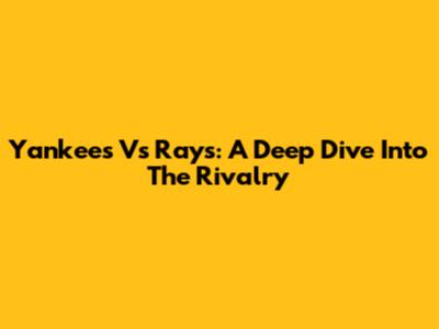 Yankees Vs Rays: A Deep Dive Into The Rivalry