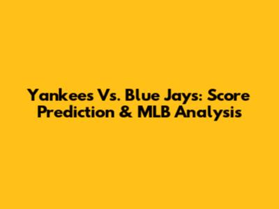 Yankees Vs. Blue Jays: Score Prediction & MLB Analysis