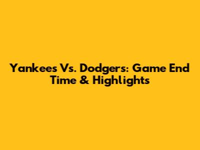 Yankees Vs. Dodgers: Game End Time & Highlights