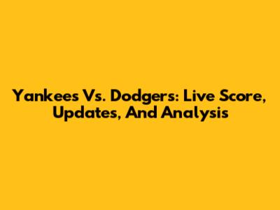 Yankees Vs. Dodgers: Live Score, Updates, And Analysis