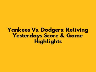 Yankees Vs. Dodgers: Reliving Yesterday's Score & Game Highlights