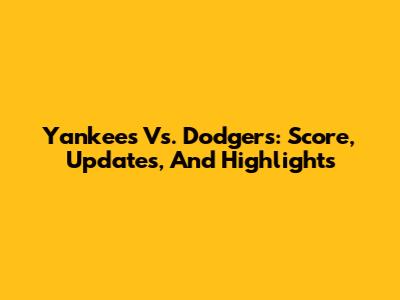 Yankees Vs. Dodgers: Score, Updates, And Highlights