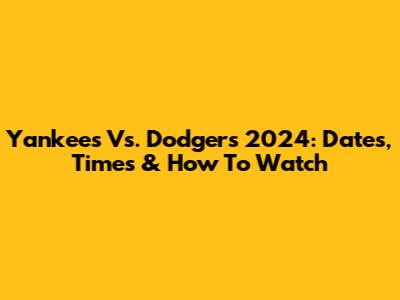 Yankees Vs. Dodgers 2024: Dates, Times & How To Watch