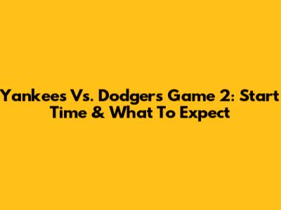 Yankees Vs. Dodgers Game 2: Start Time & What To Expect