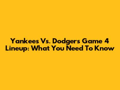 Yankees Vs. Dodgers Game 4 Lineup: What You Need To Know