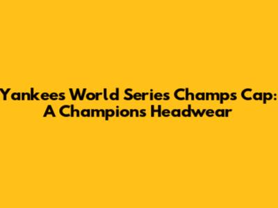 Yankees World Series Champs Cap: A Champion's Headwear