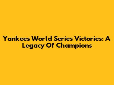 Yankees World Series Victories: A Legacy Of Champions