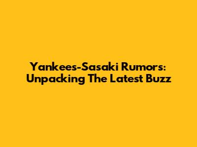 Yankees-Sasaki Rumors: Unpacking The Latest Buzz