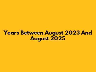 Years Between August 2023 And August 2025