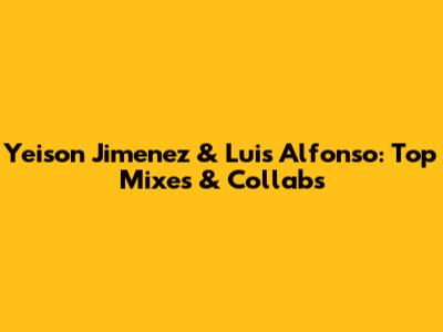Yeison Jimenez & Luis Alfonso: Top Mixes & Collabs