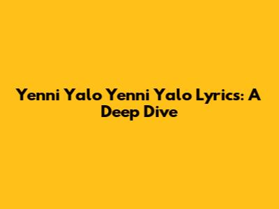 Yenni Yalo Yenni Yalo Lyrics: A Deep Dive