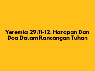 Yeremia 29:11-12: Harapan Dan Doa Dalam Rancangan Tuhan