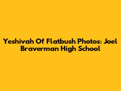 Yeshivah Of Flatbush Photos: Joel Braverman High School