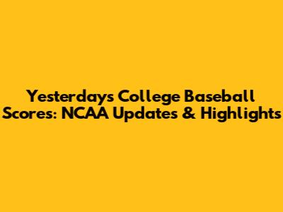 Yesterday's College Baseball Scores: NCAA Updates & Highlights