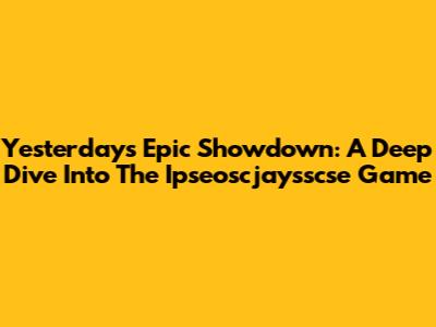 Yesterday's Epic Showdown: A Deep Dive Into The Ipseoscjaysscse Game