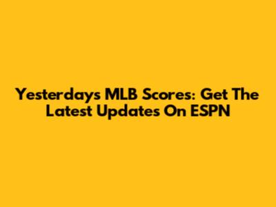 Yesterday's MLB Scores: Get The Latest Updates On ESPN