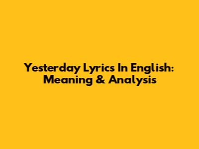 Yesterday Lyrics In English: Meaning & Analysis
