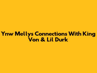 Ynw Melly's Connections With King Von & Lil Durk