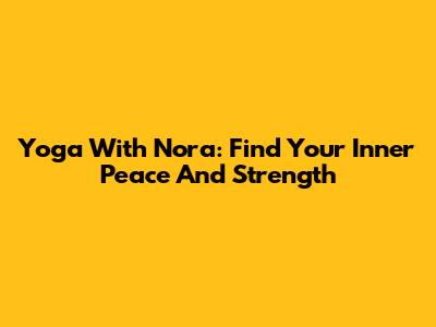 Yoga With Nora: Find Your Inner Peace And Strength