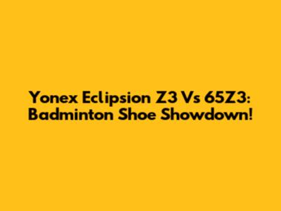 Yonex Eclipsion Z3 Vs 65Z3: Badminton Shoe Showdown!