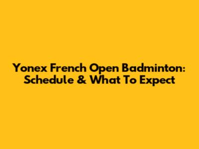 Yonex French Open Badminton: Schedule & What To Expect