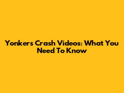 Yonkers Crash Videos: What You Need To Know