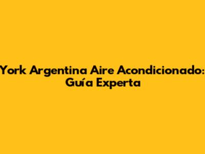 York Argentina Aire Acondicionado: Guía Experta