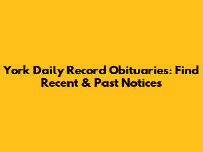 York Daily Record Obituaries: Find Recent & Past Notices
