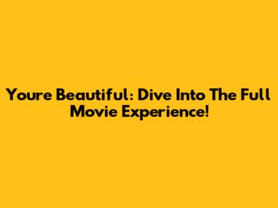 You're Beautiful: Dive Into The Full Movie Experience!