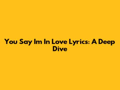You Say I'm In Love Lyrics: A Deep Dive