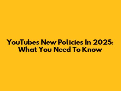 YouTube's New Policies In 2025: What You Need To Know