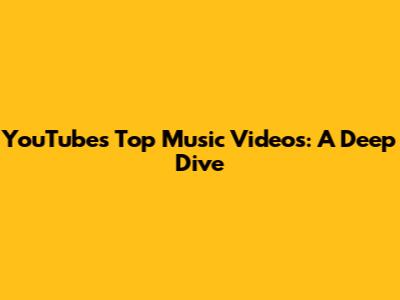 YouTube's Top Music Videos: A Deep Dive