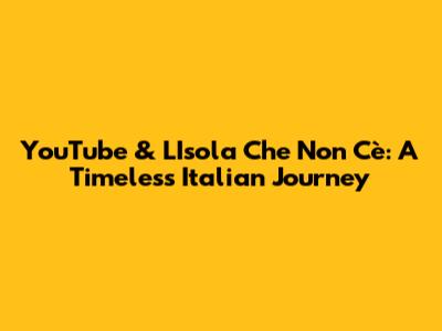 YouTube & L'Isola Che Non C'è: A Timeless Italian Journey