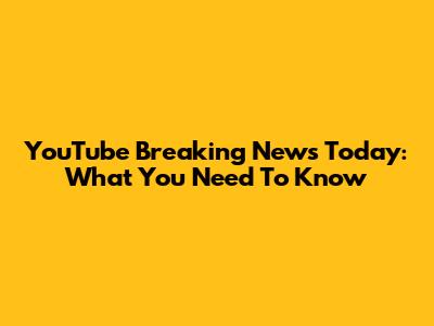 YouTube Breaking News Today: What You Need To Know