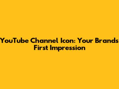 YouTube Channel Icon: Your Brand's First Impression