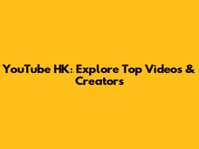 YouTube HK: Explore Top Videos & Creators